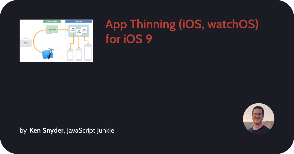 App Thinning (iOS, watchOS) for iOS 9 :: Ken Snyder, JavaScript Junkie